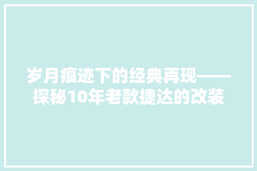 岁月痕迹下的经典再现——探秘10年老款捷达的改装之旅
