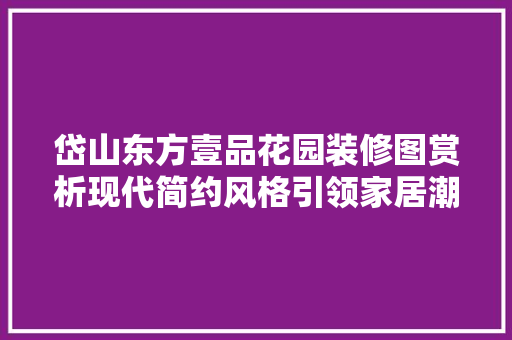 岱山东方壹品花园装修图赏析现代简约风格引领家居潮流