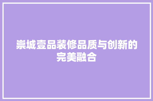 崇城壹品装修品质与创新的完美融合