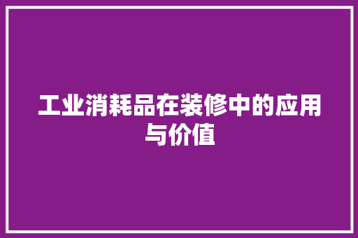 工业消耗品在装修中的应用与价值