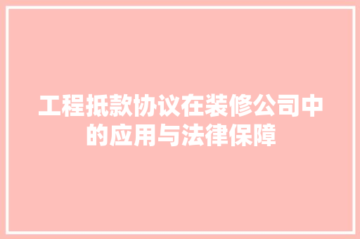 工程抵款协议在装修公司中的应用与法律保障