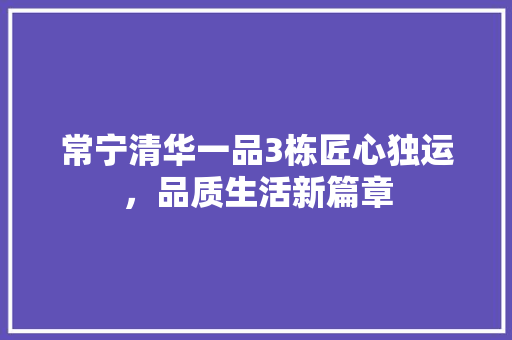 常宁清华一品3栋匠心独运，品质生活新篇章