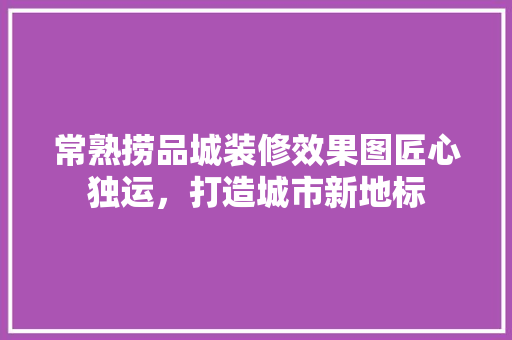 常熟捞品城装修效果图匠心独运，打造城市新地标