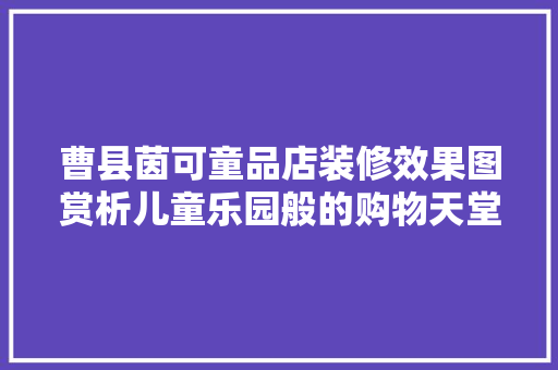 曹县茵可童品店装修效果图赏析儿童乐园般的购物天堂