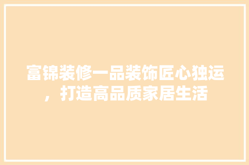 富锦装修一品装饰匠心独运，打造高品质家居生活