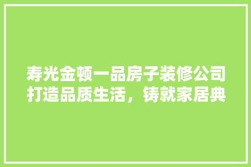 寿光金顿一品房子装修公司打造品质生活，铸就家居典范