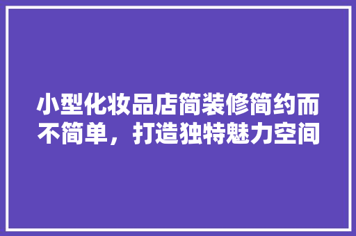 小型化妆品店简装修简约而不简单，打造独特魅力空间