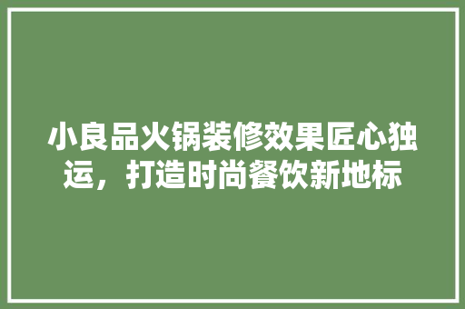 小良品火锅装修效果匠心独运，打造时尚餐饮新地标
