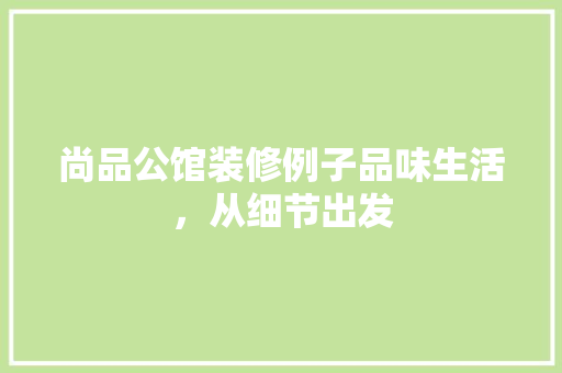 尚品公馆装修例子品味生活，从细节出发