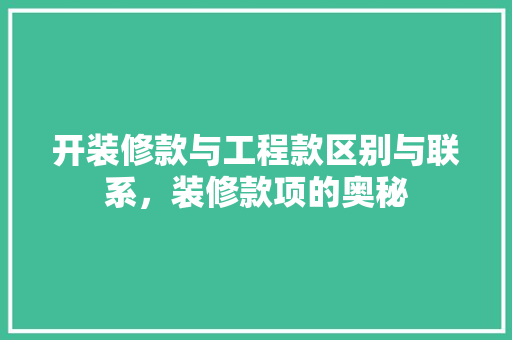 开装修款与工程款区别与联系，装修款项的奥秘