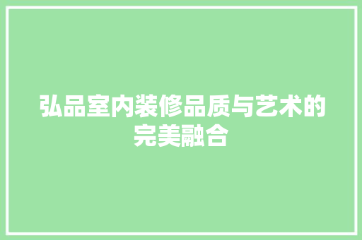 弘品室内装修品质与艺术的完美融合
