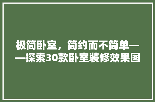 极简卧室，简约而不简单——探索30款卧室装修效果图中的美学奥秘