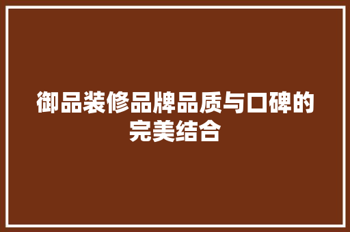 御品装修品牌品质与口碑的完美结合