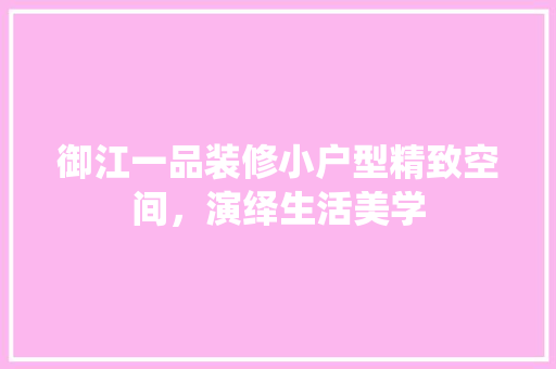 御江一品装修小户型精致空间，演绎生活美学
