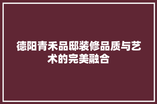 德阳青禾品邸装修品质与艺术的完美融合