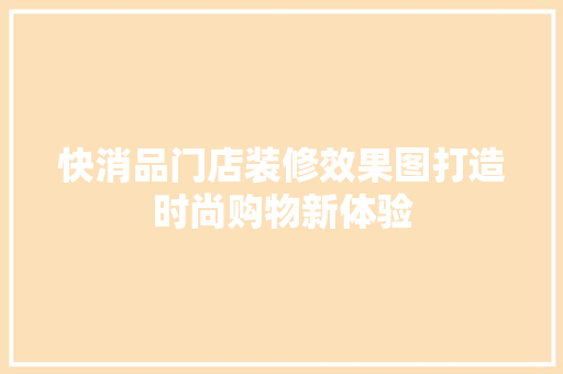 快消品门店装修效果图打造时尚购物新体验