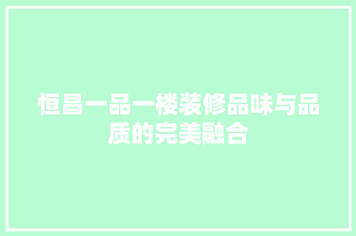 恒昌一品一楼装修品味与品质的完美融合