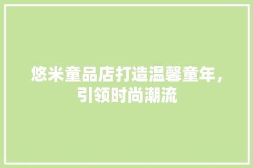 悠米童品店打造温馨童年，引领时尚潮流