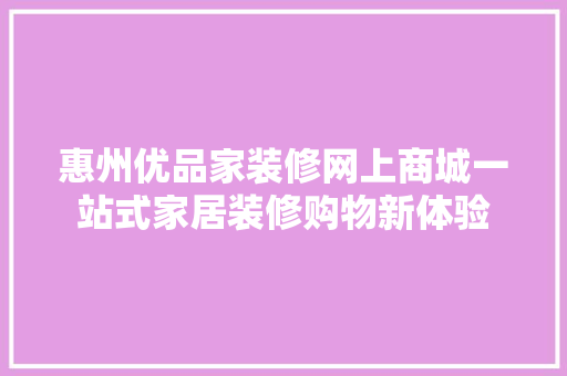 惠州优品家装修网上商城一站式家居装修购物新体验