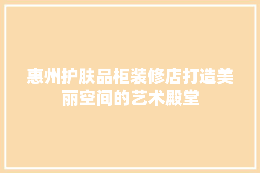惠州护肤品柜装修店打造美丽空间的艺术殿堂