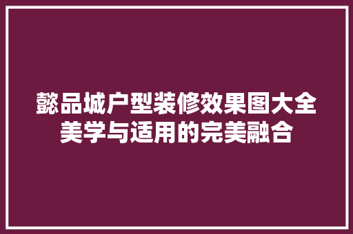 懿品城户型装修效果图大全美学与适用的完美融合