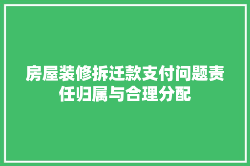 房屋装修拆迁款支付问题责任归属与合理分配