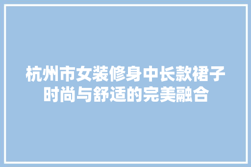 杭州市女装修身中长款裙子时尚与舒适的完美融合