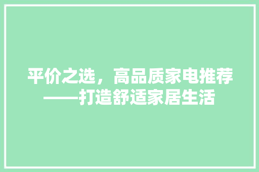 平价之选，高品质家电推荐——打造舒适家居生活
