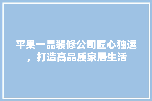 平果一品装修公司匠心独运，打造高品质家居生活