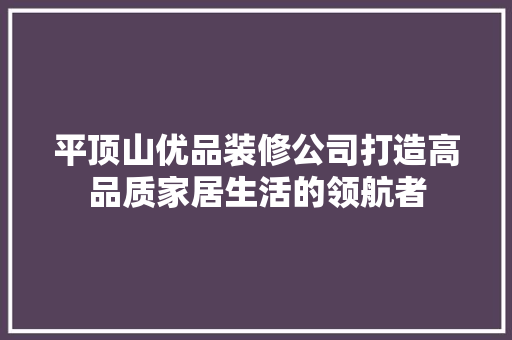 平顶山优品装修公司打造高品质家居生活的领航者