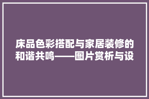床品色彩搭配与家居装修的和谐共鸣——图片赏析与设计灵感