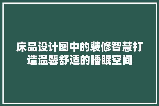 床品设计图中的装修智慧打造温馨舒适的睡眠空间