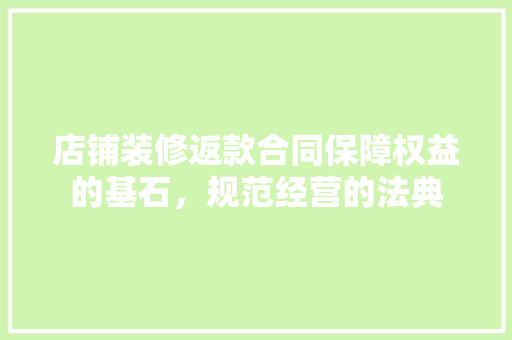 店铺装修返款合同保障权益的基石，规范经营的法典