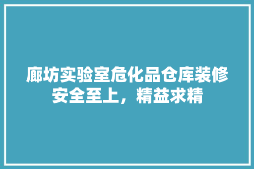 廊坊实验室危化品仓库装修安全至上，精益求精