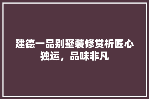 建德一品别墅装修赏析匠心独运，品味非凡