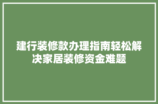 建行装修款办理指南轻松解决家居装修资金难题