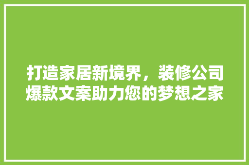 打造家居新境界，装修公司爆款文案助力您的梦想之家