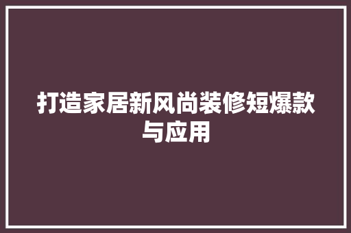打造家居新风尚装修短爆款与应用