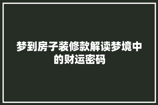 梦到房子装修款解读梦境中的财运密码
