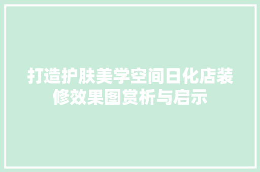 打造护肤美学空间日化店装修效果图赏析与启示