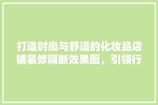打造时尚与舒适的化妆品店铺装修隔断效果图，引领行业新风尚