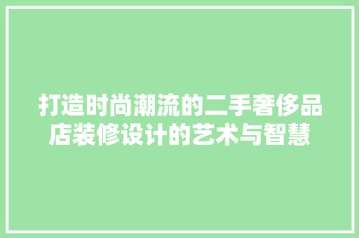 打造时尚潮流的二手奢侈品店装修设计的艺术与智慧