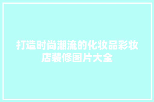 打造时尚潮流的化妆品彩妆店装修图片大全
