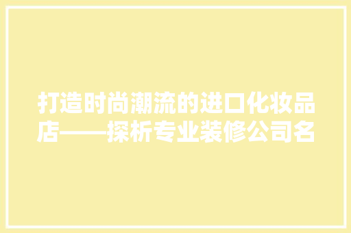 打造时尚潮流的进口化妆品店——探析专业装修公司名字背后的品牌魅力