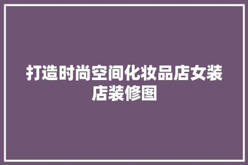 打造时尚空间化妆品店女装店装修图