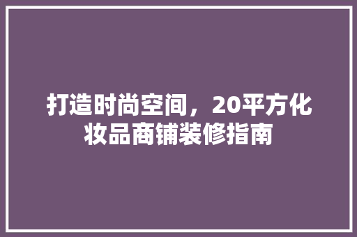 打造时尚空间，20平方化妆品商铺装修指南