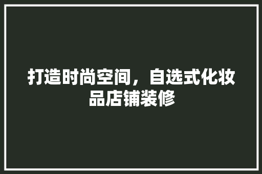 打造时尚空间，自选式化妆品店铺装修