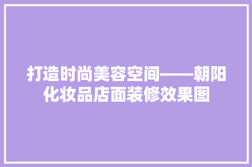 打造时尚美容空间——朝阳化妆品店面装修效果图