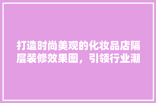 打造时尚美观的化妆品店隔层装修效果图，引领行业潮流