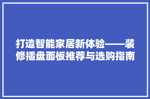 打造智能家居新体验——装修插盘面板推荐与选购指南